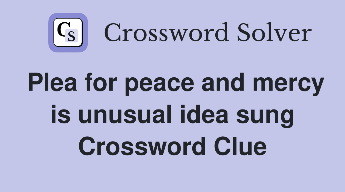 Plea for peace and mercy is unusual idea sung Crossword Clue