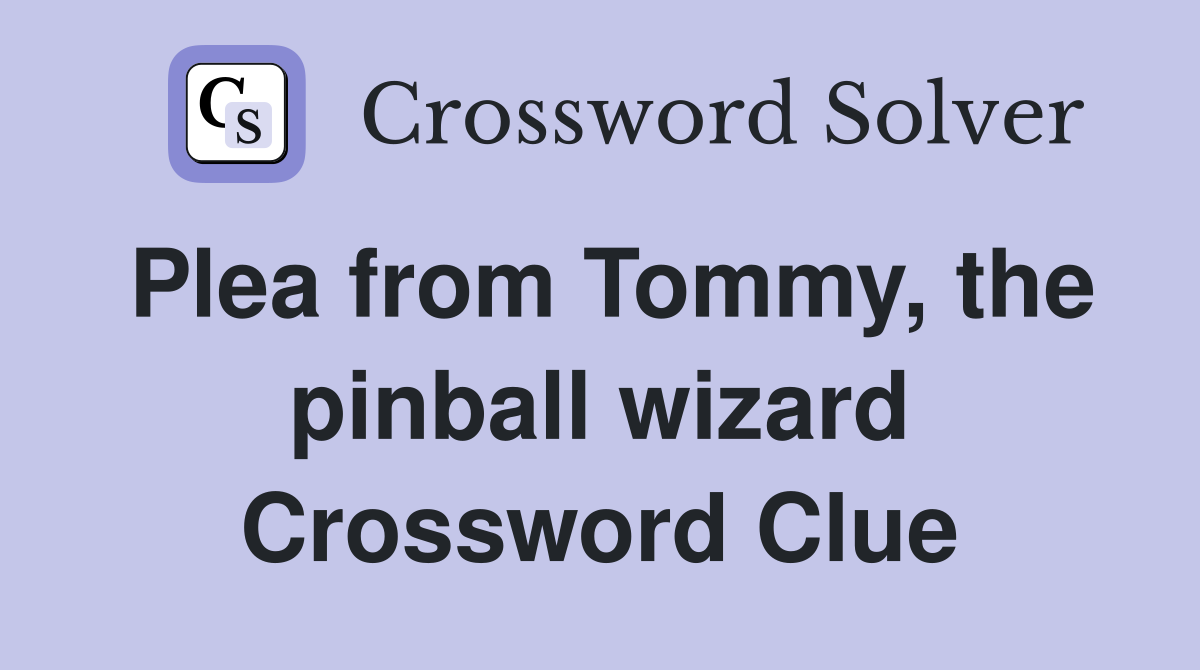 Plea from Tommy, the pinball wizard Crossword Clue