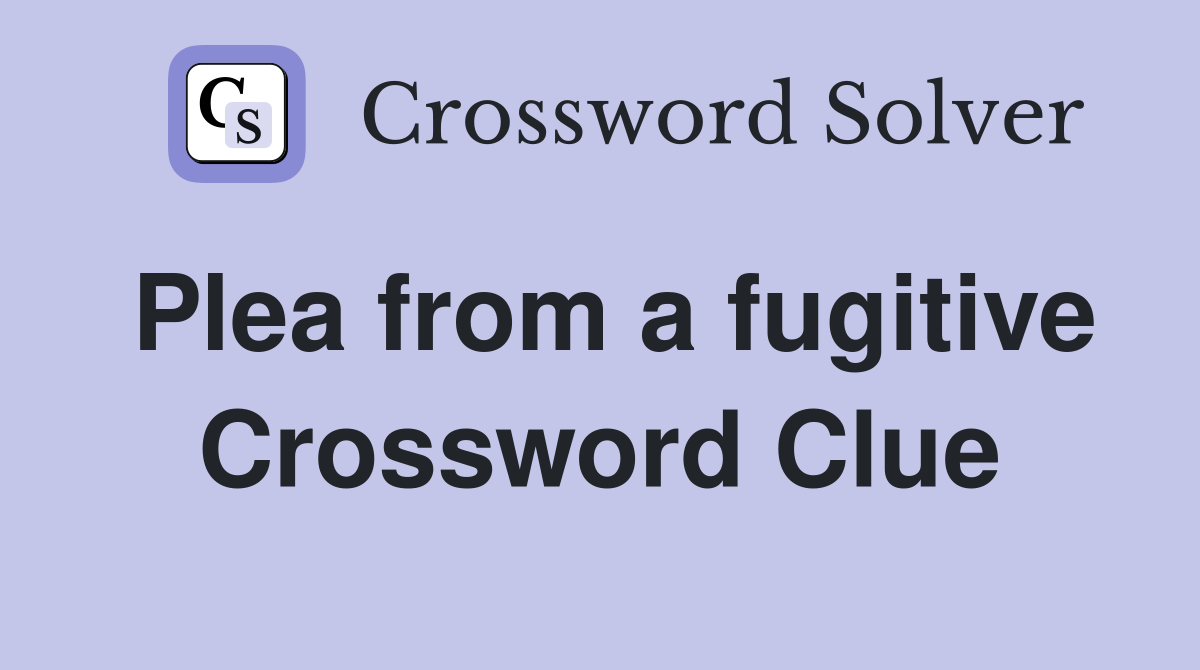 Plea from a fugitive Crossword Clue