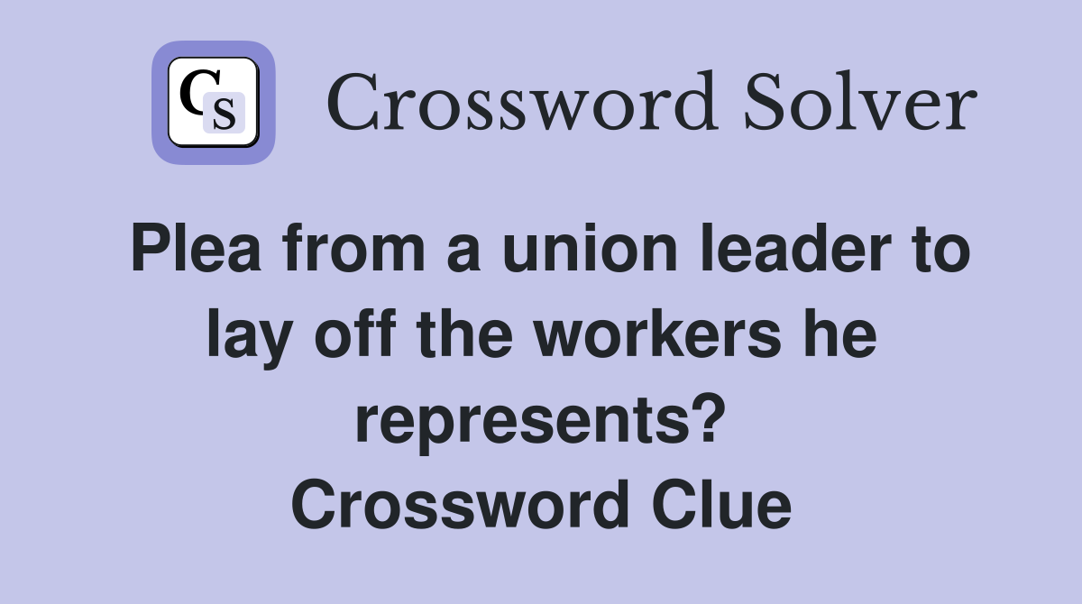 Plea from a union leader to lay off the workers he represents? Crossword Clue