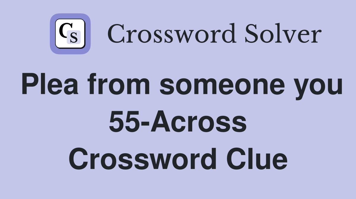 Plea from someone you 55-Across Crossword Clue