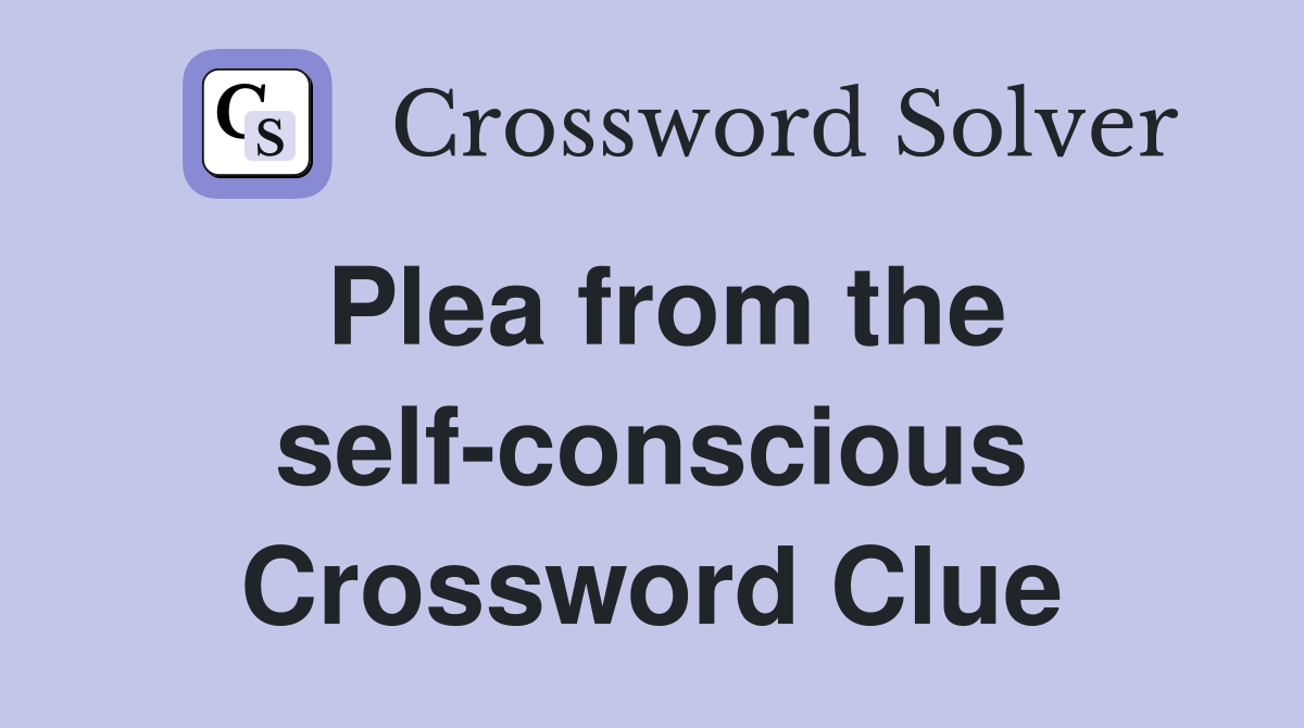 Plea from the self-conscious Crossword Clue