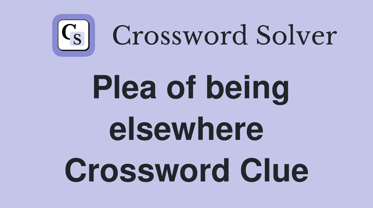 Plea of being elsewhere Crossword Clue