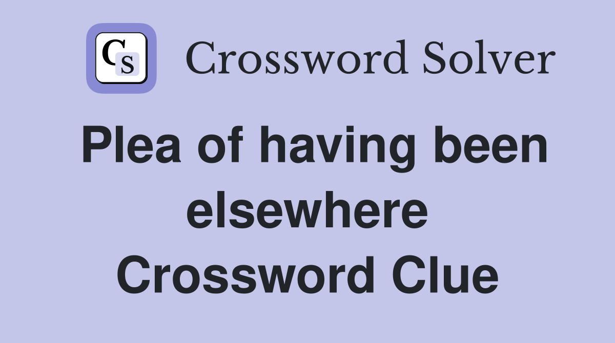 Plea of having been elsewhere Crossword Clue