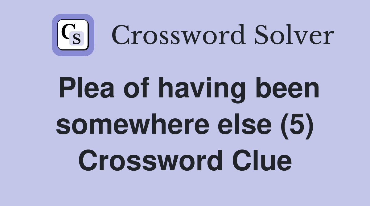 Plea of having been somewhere else (5) Crossword Clue