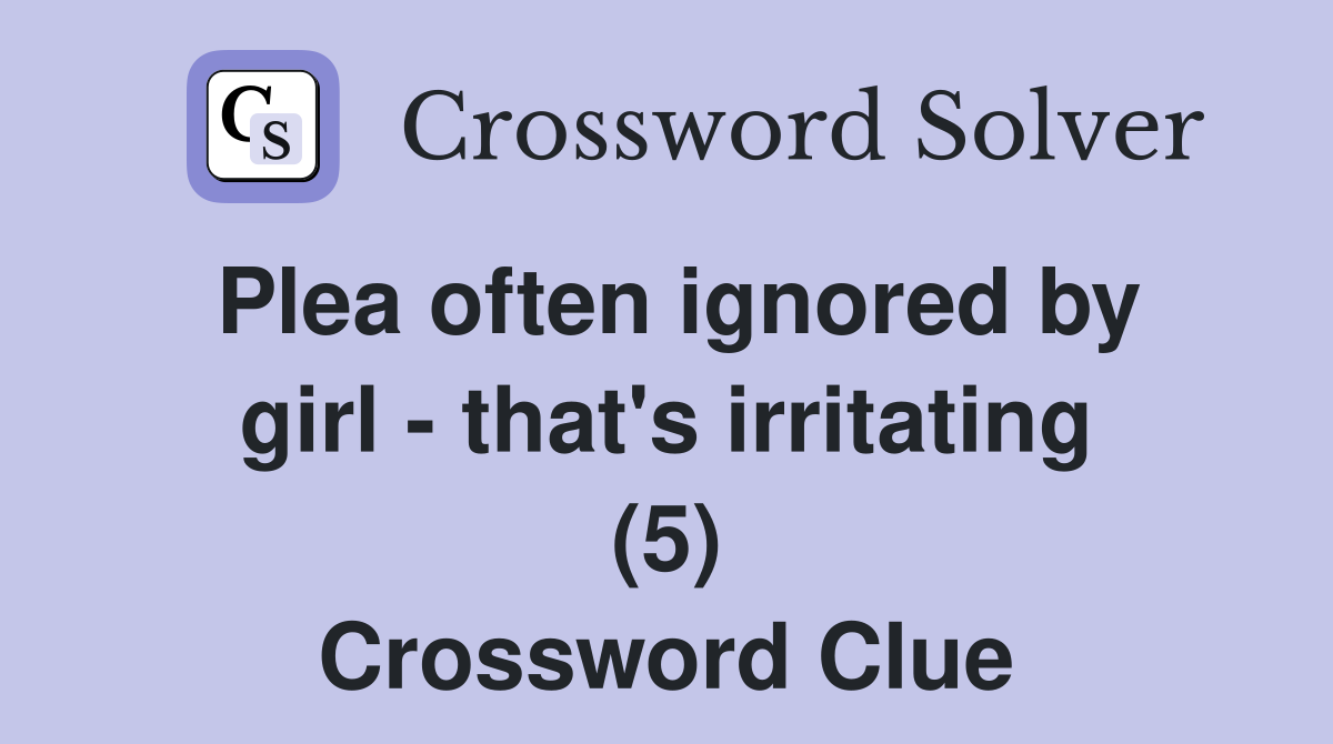Plea often ignored by girl - that's irritating (5) Crossword Clue