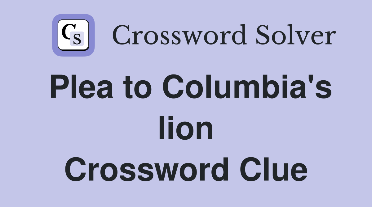 Plea to Columbia's lion Crossword Clue
