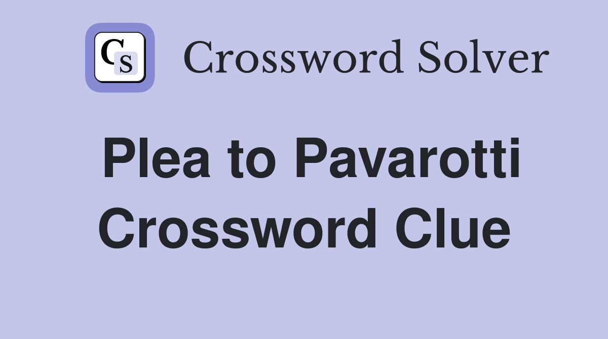 Plea to Pavarotti Crossword Clue