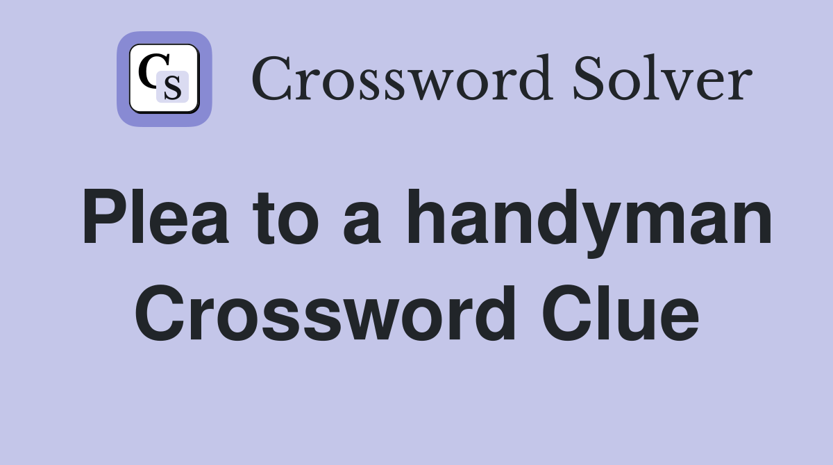 Plea to a handyman Crossword Clue