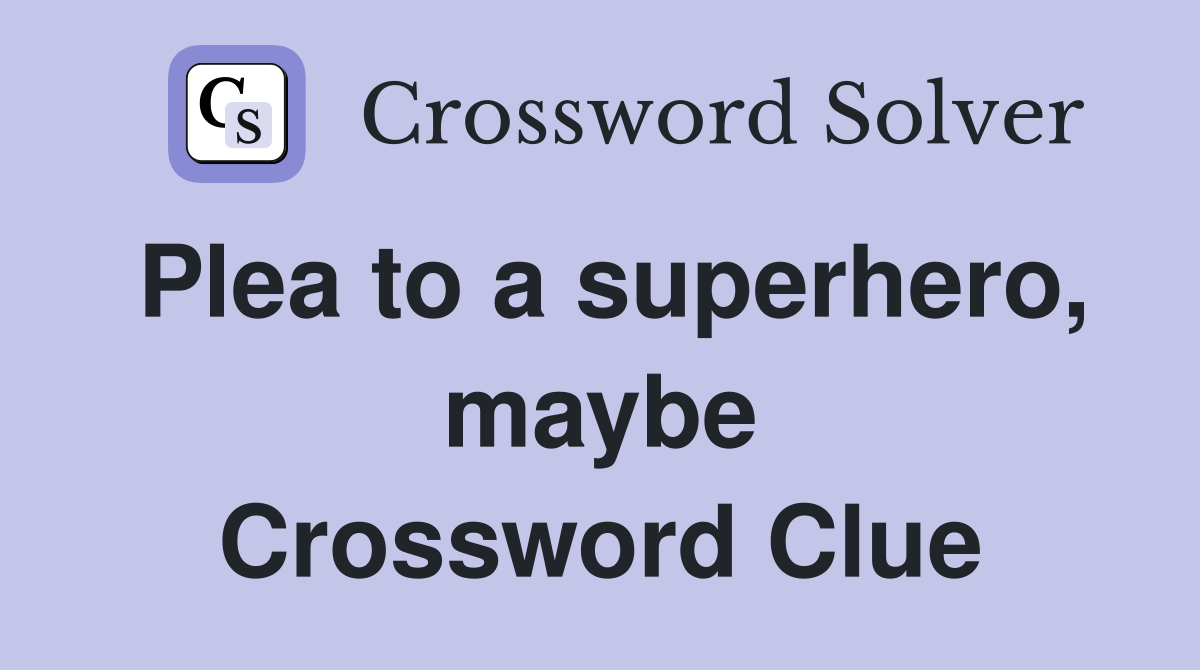 Plea to a superhero, maybe Crossword Clue