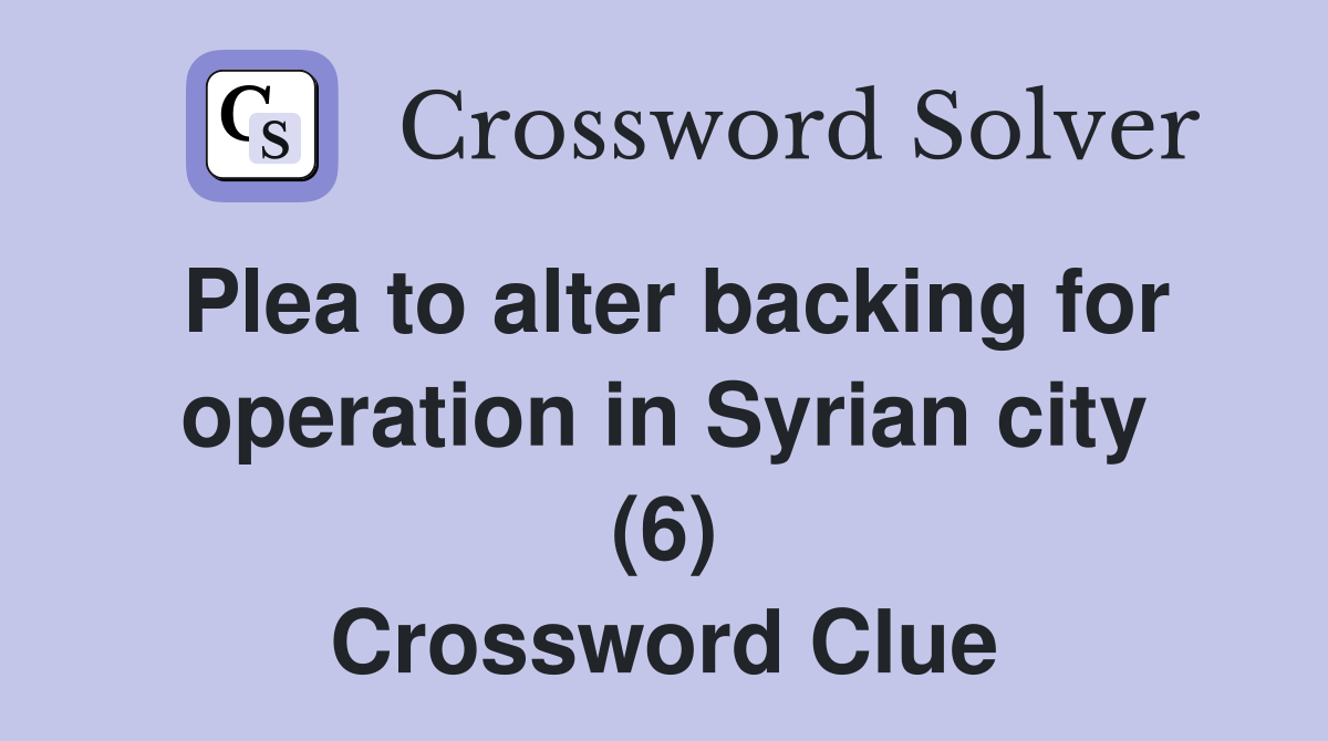 Plea to alter backing for operation in Syrian city (6) Crossword Clue
