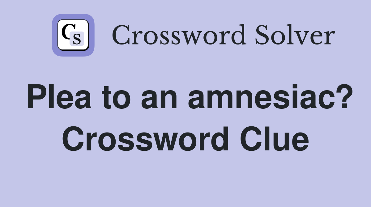 Plea to an amnesiac? Crossword Clue