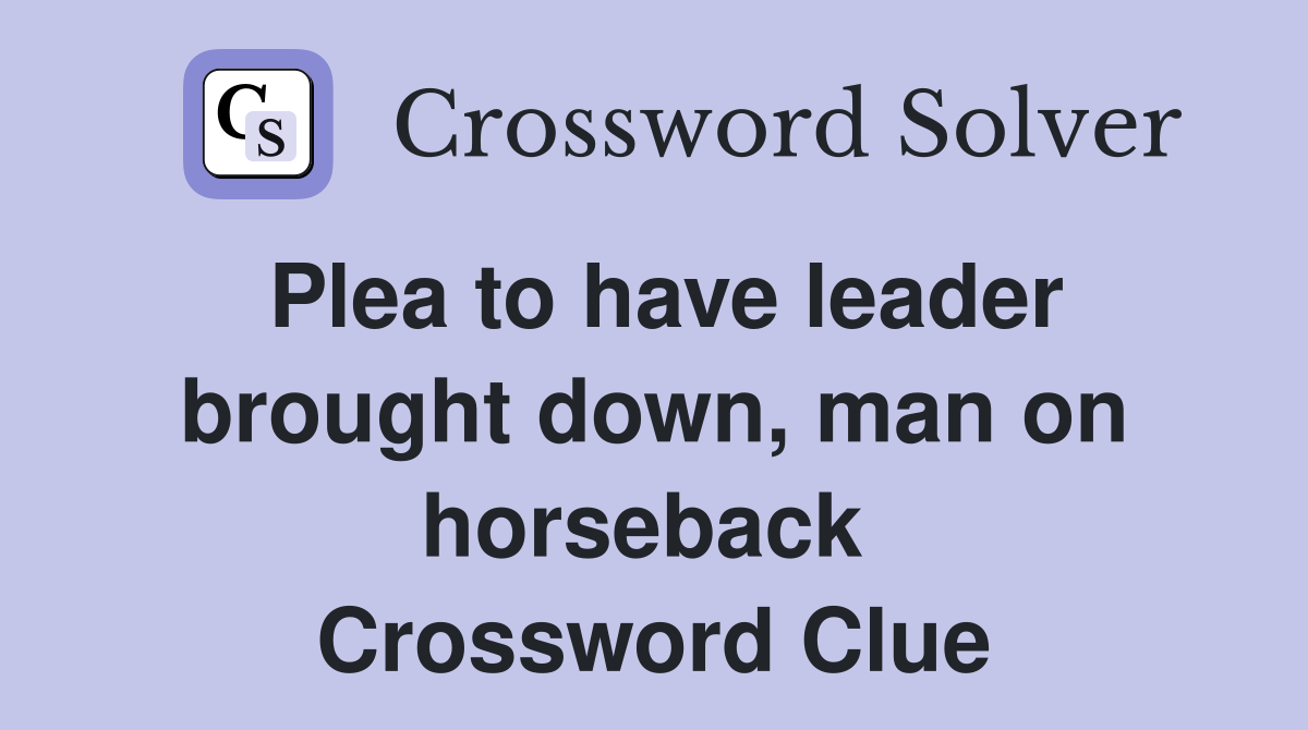 Plea to have leader brought down, man on horseback  Crossword Clue