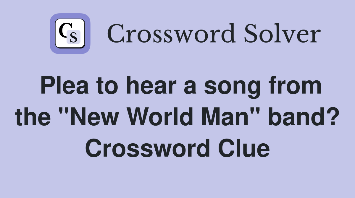 Plea to hear a song from the "New World Man" band? Crossword Clue