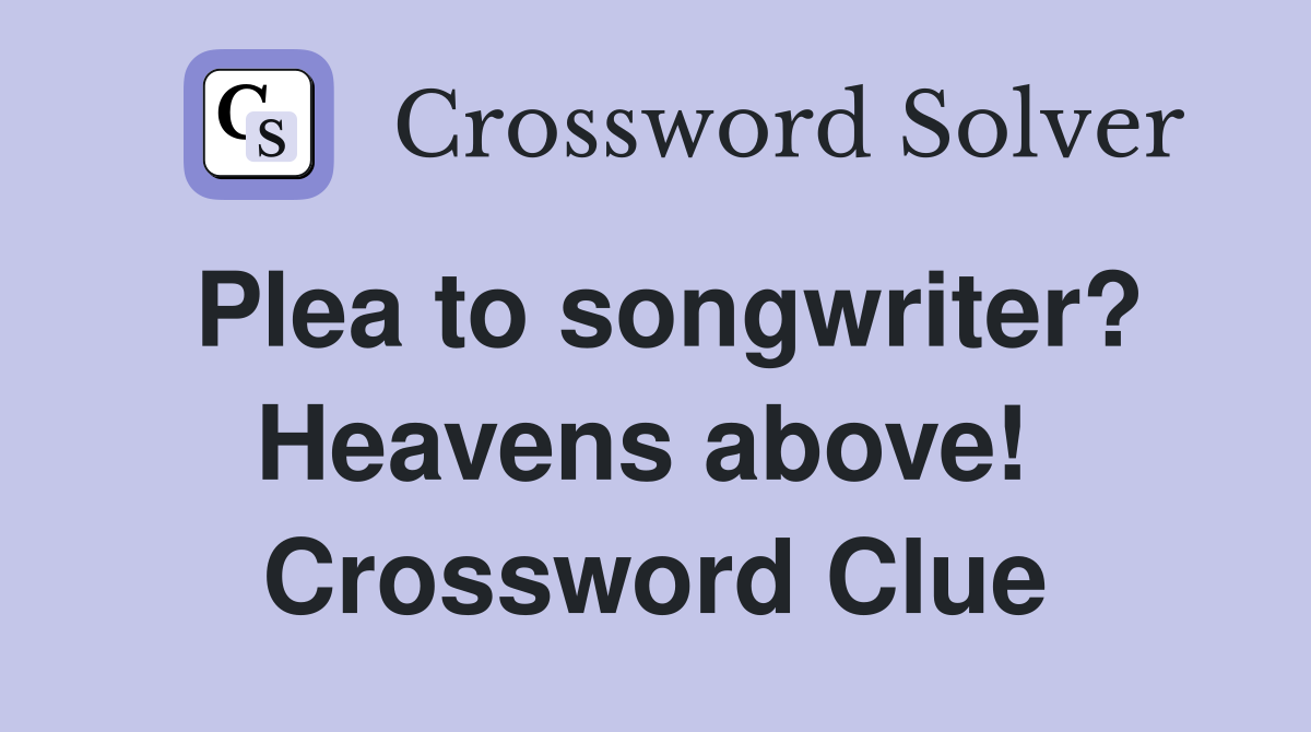Plea to songwriter? Heavens above!  Crossword Clue