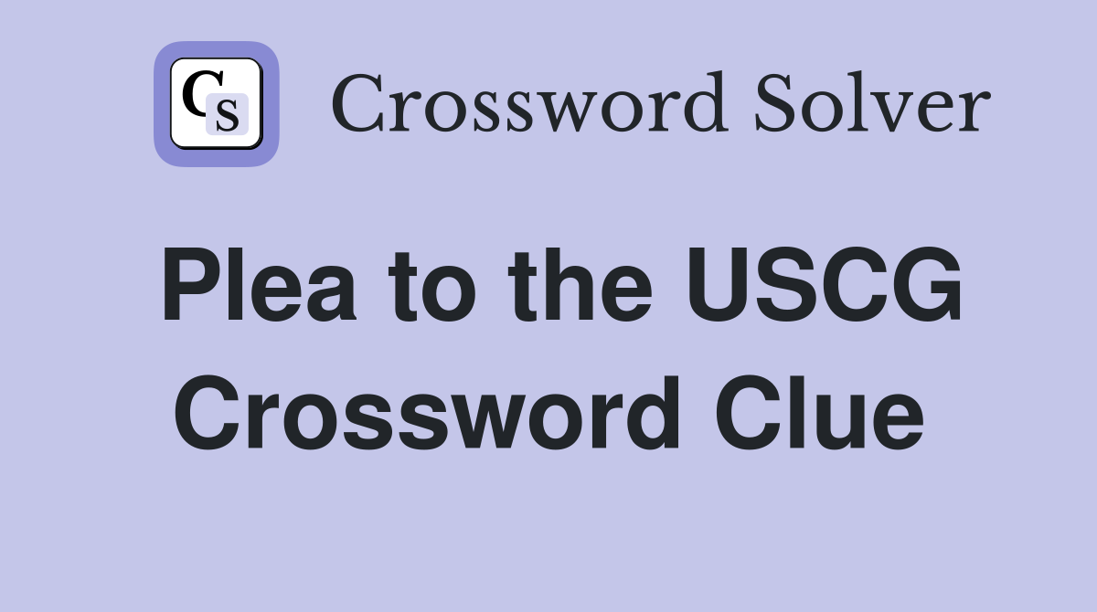 Plea to the USCG Crossword Clue