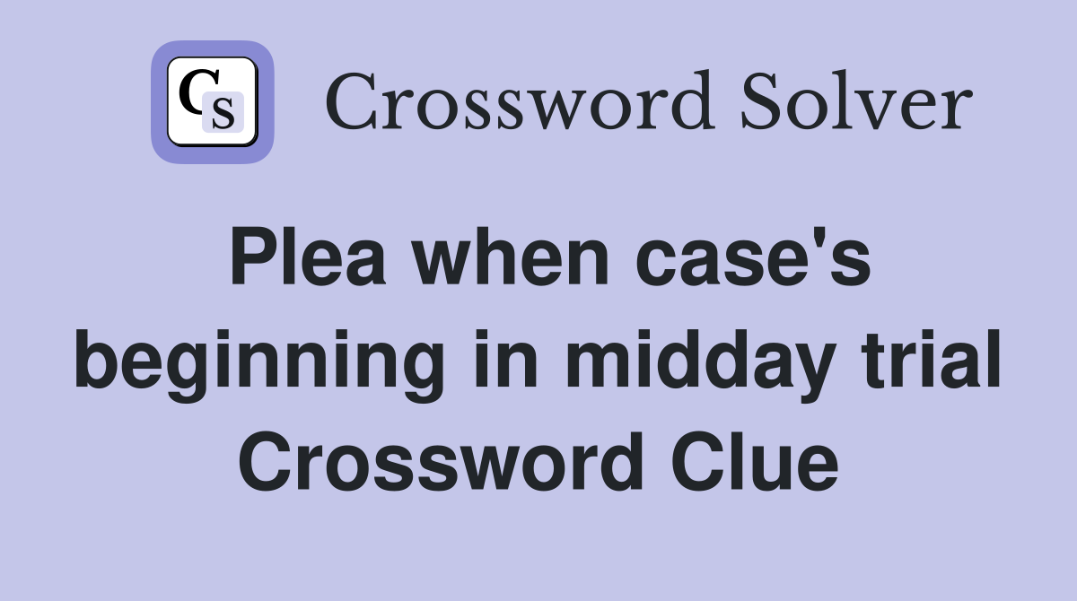 Plea when case's beginning in midday trial Crossword Clue