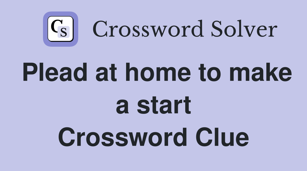 Plead at home to make a start Crossword Clue