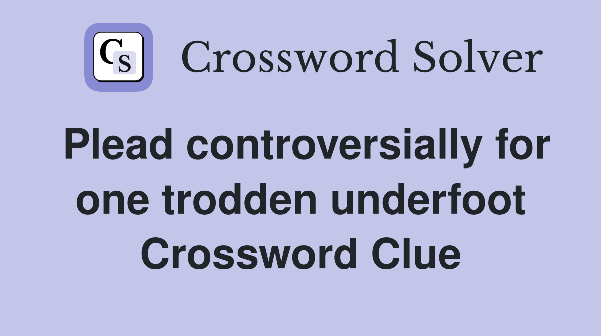 Plead controversially for one trodden underfoot Crossword Clue