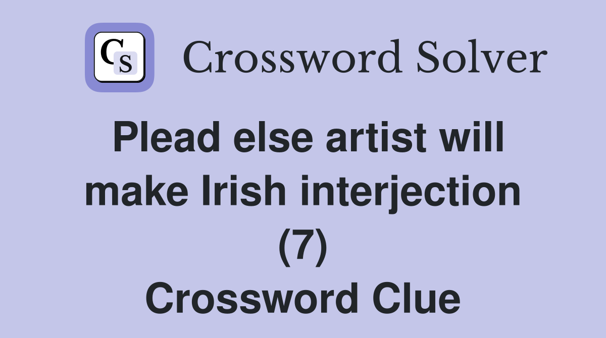 Plead else artist will make Irish interjection (7) Crossword Clue