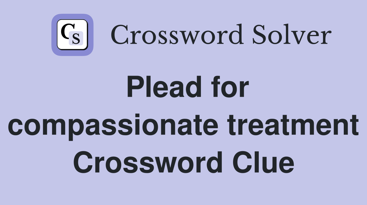 Plead for compassionate treatment Crossword Clue
