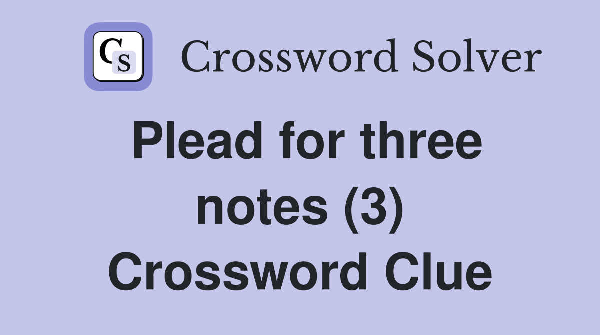 Plead for three notes (3) Crossword Clue