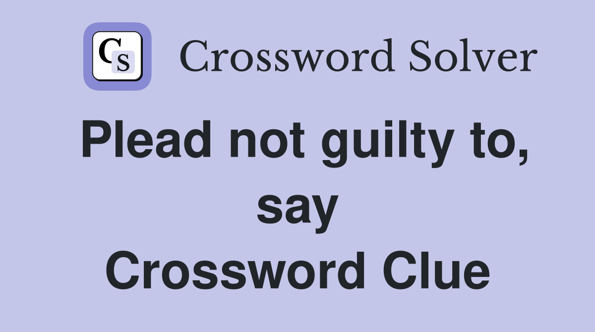 Plead not guilty to, say Crossword Clue