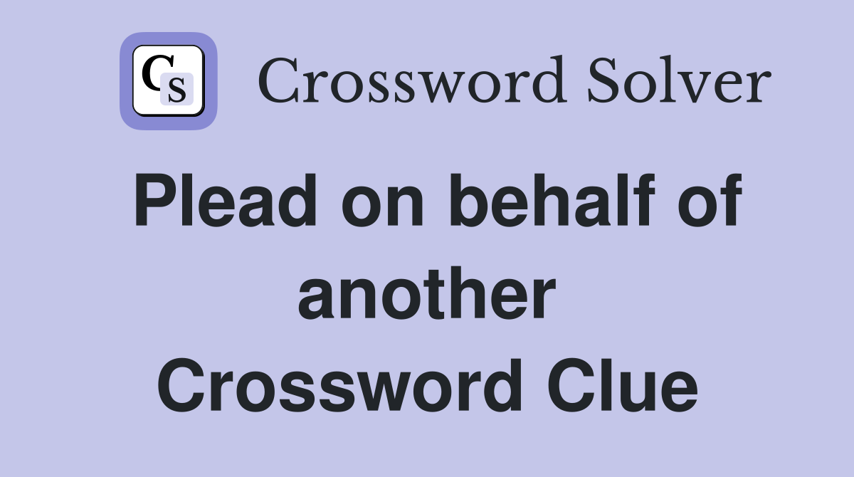 Plead on behalf of another Crossword Clue