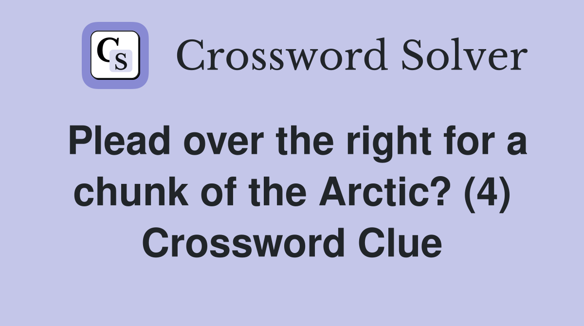 Plead over the right for a chunk of the Arctic? (4) Crossword Clue