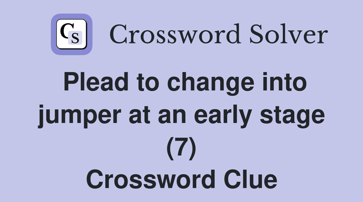 Plead to change into jumper at an early stage (7) Crossword Clue
