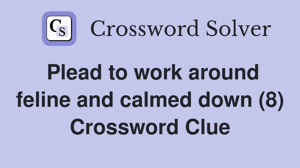 Plead to work around feline and calmed down (8) Crossword Clue