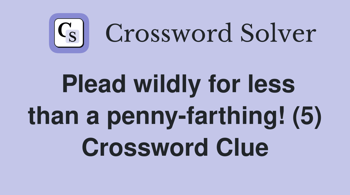 Plead wildly for less than a penny-farthing! (5) Crossword Clue