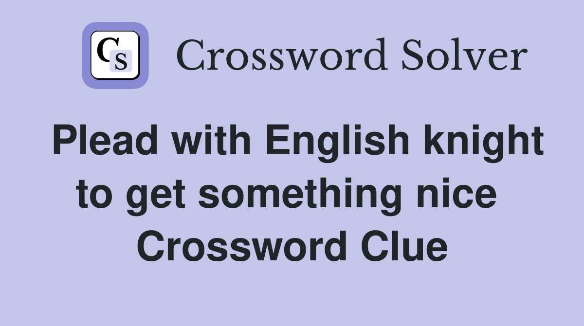 Plead with English knight to get something nice  Crossword Clue