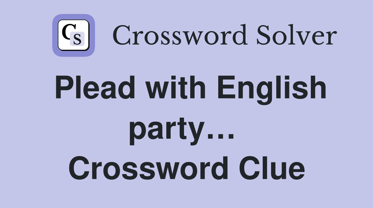 Plead with English party…  Crossword Clue