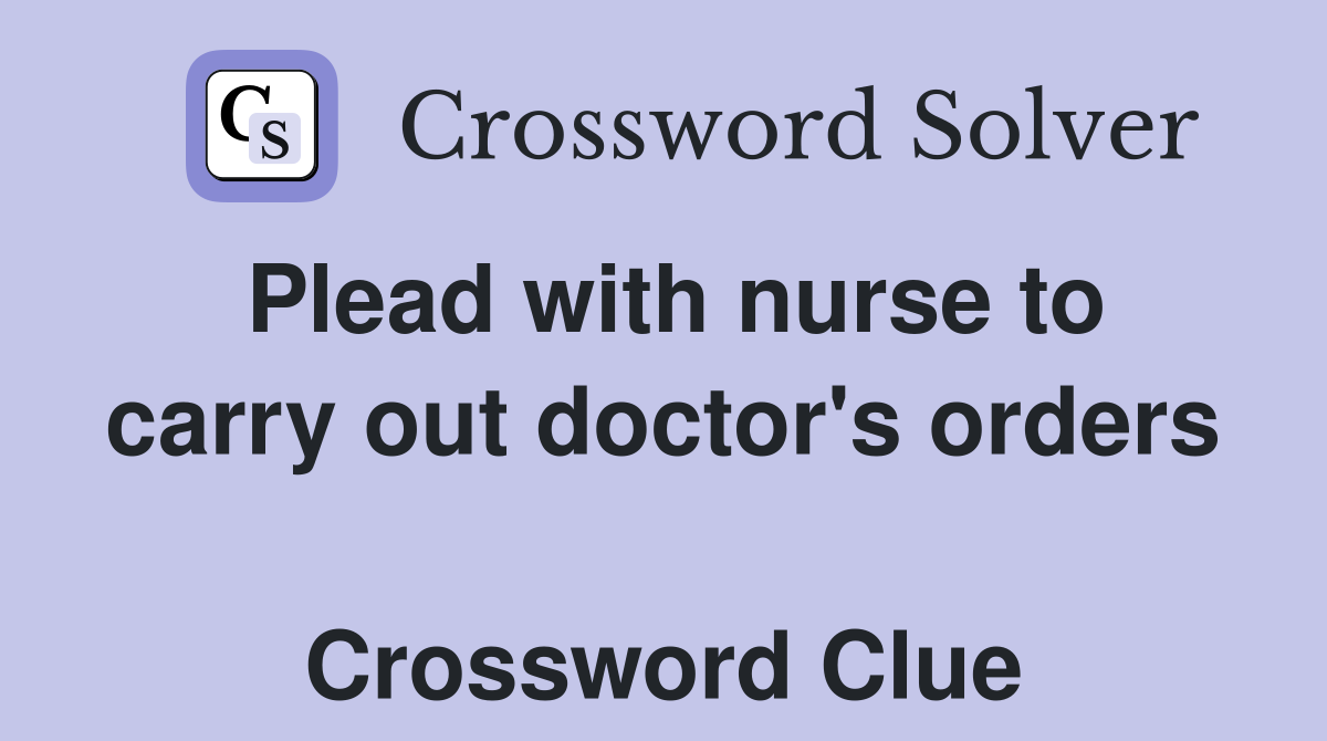 Plead with nurse to carry out doctor's orders  Crossword Clue