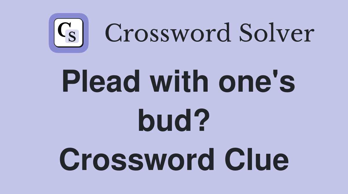Plead with one's bud? Crossword Clue