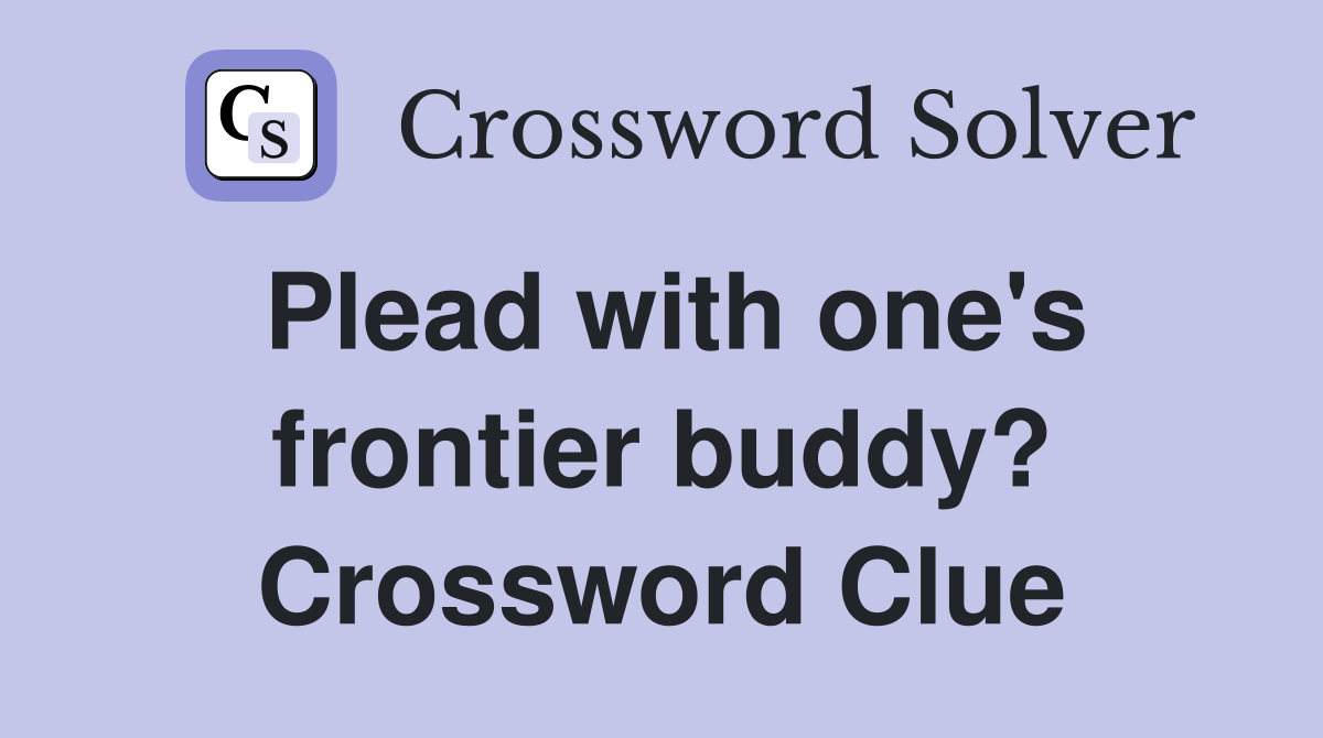 Plead with one's frontier buddy? Crossword Clue