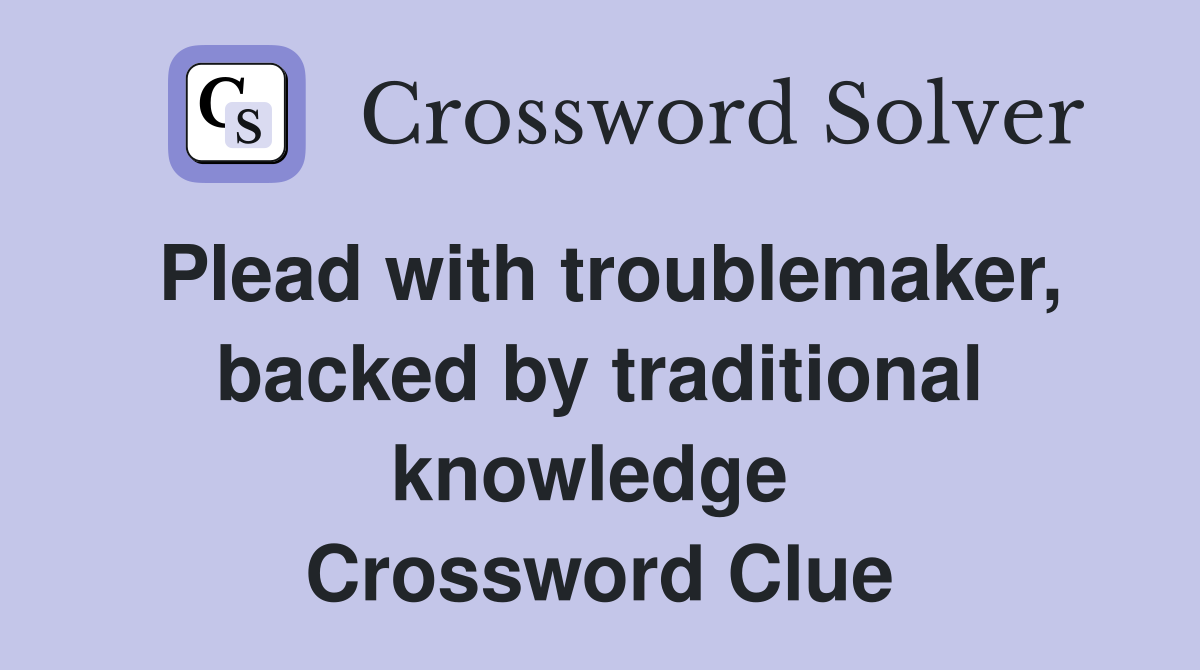 Plead with troublemaker, backed by traditional knowledge  Crossword Clue