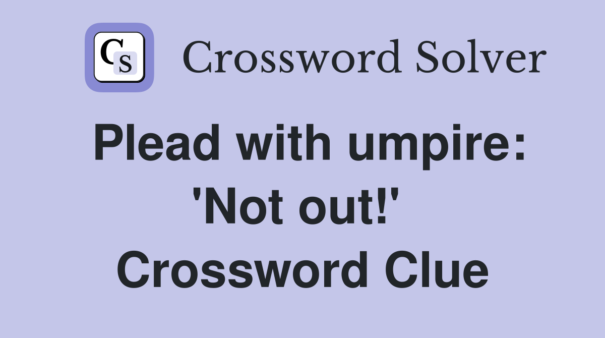 Plead with umpire: 'Not out!'  Crossword Clue