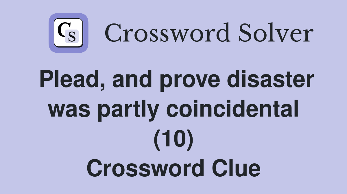 Plead, and prove disaster was partly coincidental (10) Crossword Clue