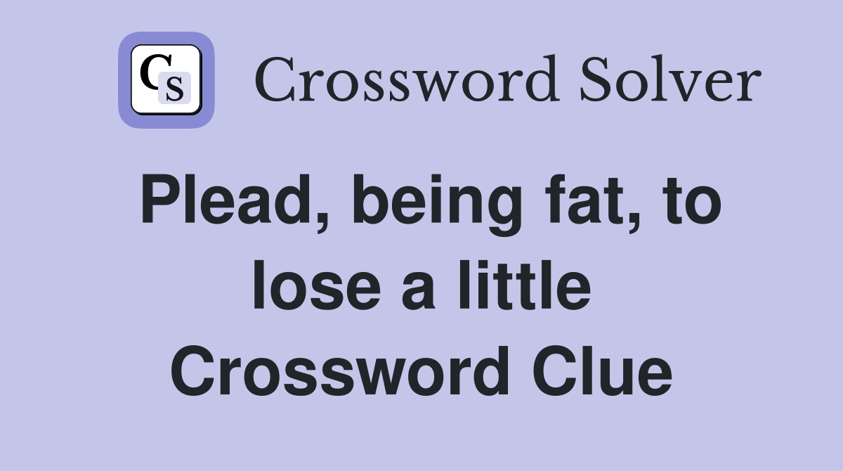 Plead, being fat, to lose a little Crossword Clue
