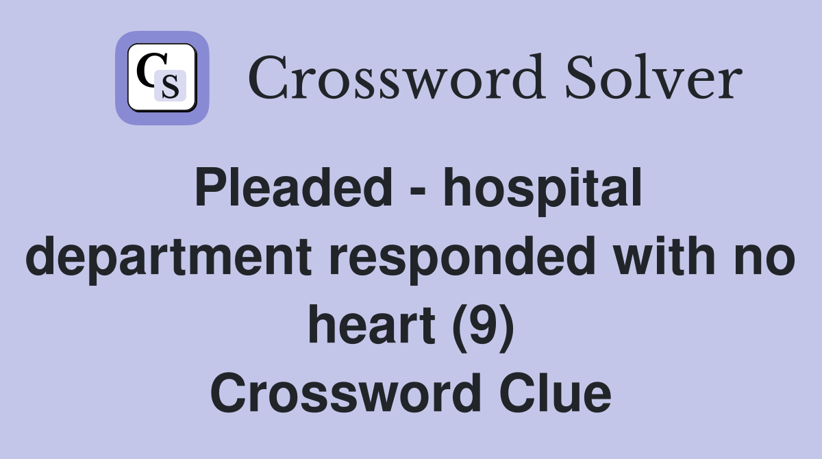 Pleaded - hospital department responded with no heart (9) Crossword Clue