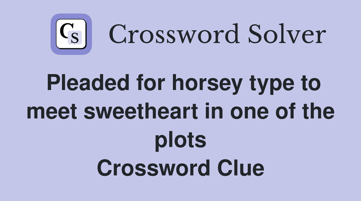 Pleaded for horsey type to meet sweetheart in one of the plots Crossword Clue