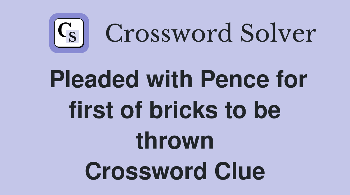 Pleaded with Pence for first of bricks to be thrown Crossword Clue