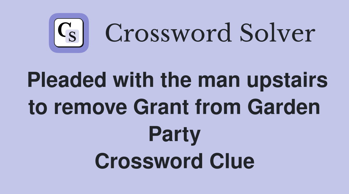 Pleaded with the man upstairs to remove Grant from Garden Party Crossword Clue