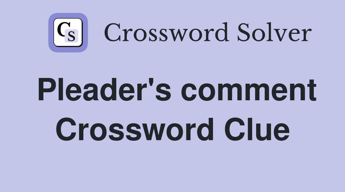 Pleader's comment Crossword Clue