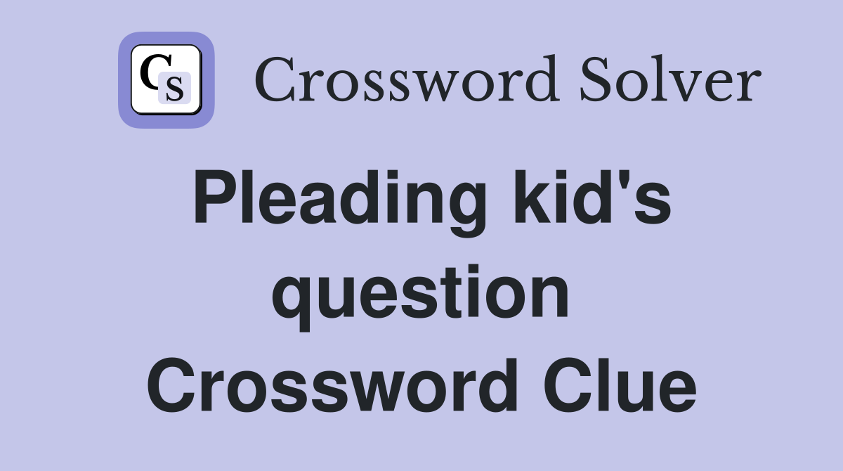 Pleading kid's question Crossword Clue