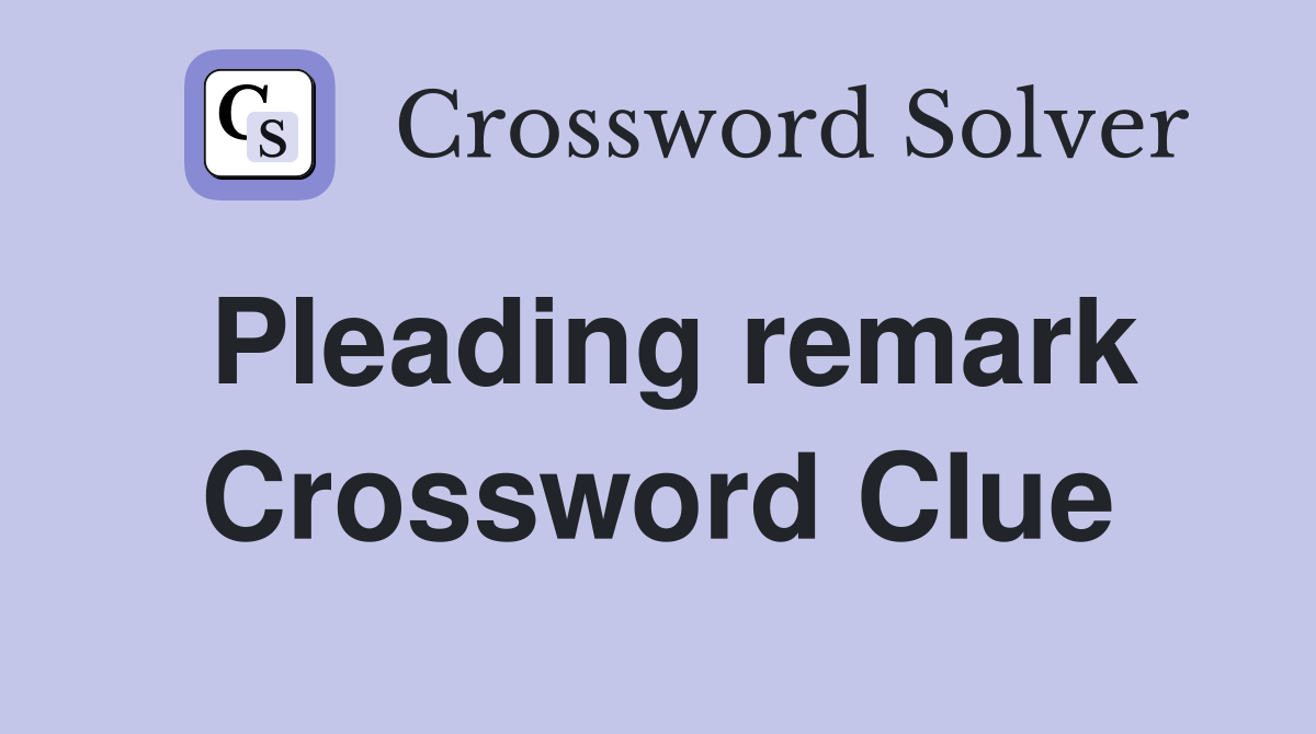 Pleading remark Crossword Clue