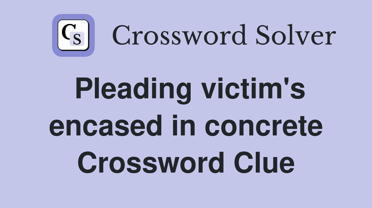 Pleading victim's encased in concrete Crossword Clue