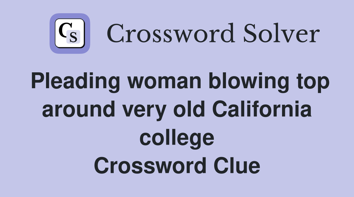 Pleading woman blowing top around very old California college Crossword Clue